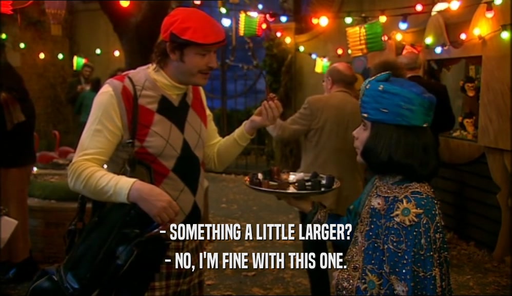 - SOMETHING A LITTLE LARGER? - NO, I'M FINE WITH THIS ONE. 