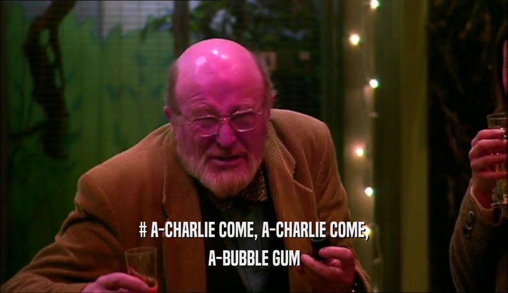 # A-CHARLIE COME, A-CHARLIE COME, A-BUBBLE GUM 
