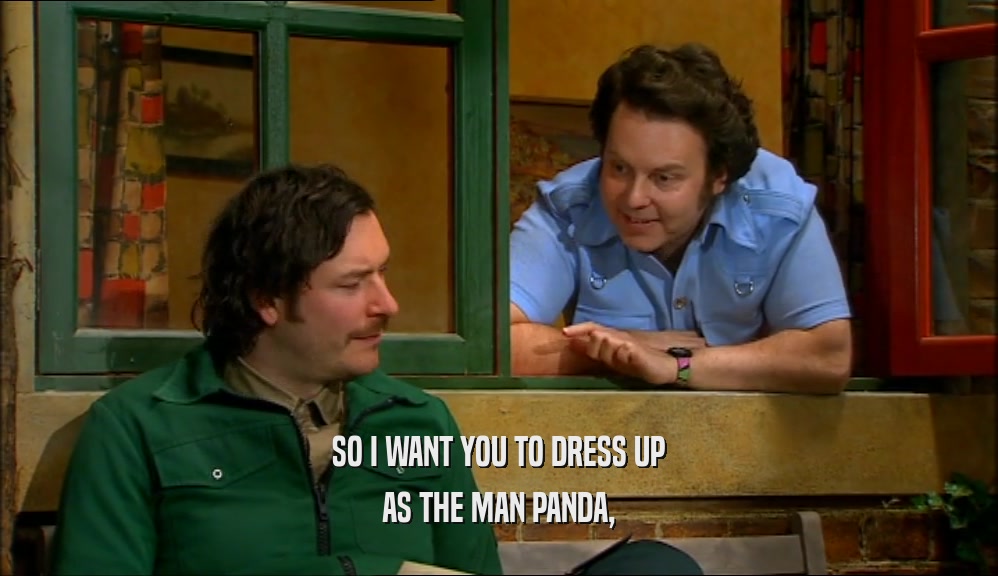 SO I WANT YOU TO DRESS UP
 AS THE MAN PANDA,
 