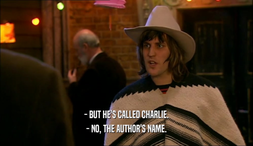 - BUT HE'S CALLED CHARLIE. - NO, THE AUTHOR'S NAME. 