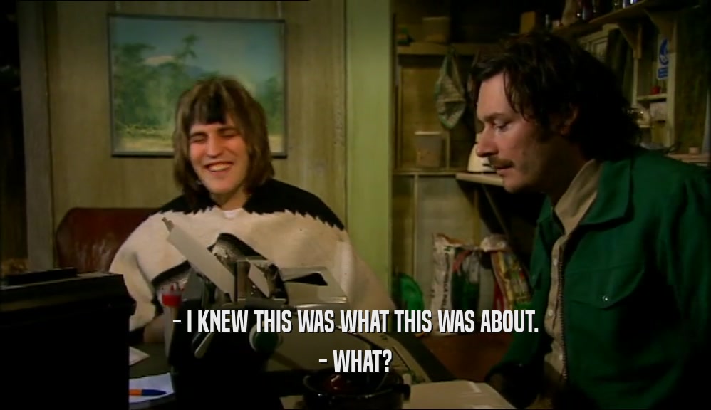- I KNEW THIS WAS WHAT THIS WAS ABOUT. - WHAT? 
