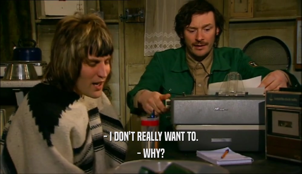 - I DON'T REALLY WANT TO. - WHY? 