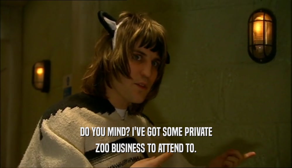 DO YOU MIND? I'VE GOT SOME PRIVATE
 ZOO BUSINESS TO ATTEND TO.
 