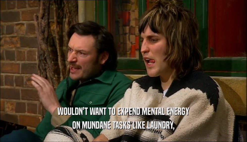 WOULDN'T WANT TO EXPEND MENTAL ENERGY ON MUNDANE TASKS LIKE LAUNDRY, 