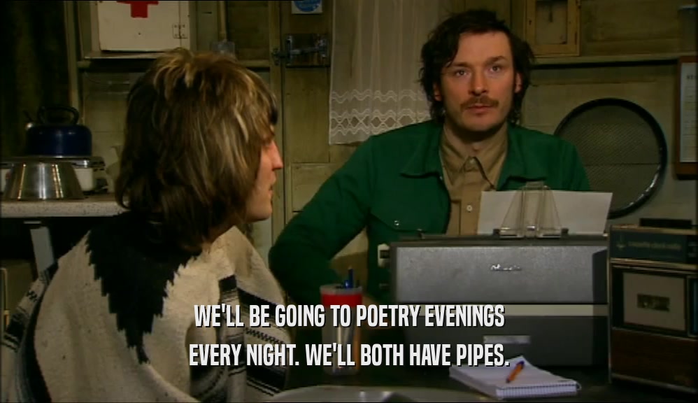 WE'LL BE GOING TO POETRY EVENINGS EVERY NIGHT. WE'LL BOTH HAVE PIPES. 