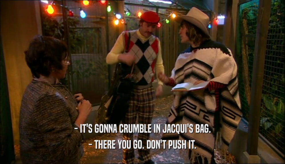 - IT'S GONNA CRUMBLE IN JACQUI'S BAG. - THERE YOU GO. DON'T PUSH IT. 