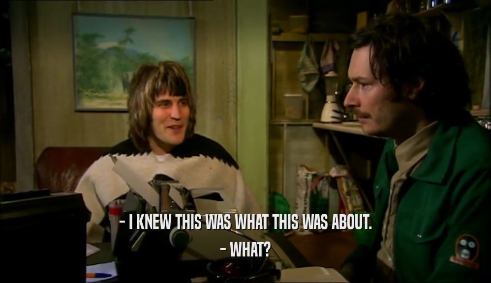 - I KNEW THIS WAS WHAT THIS WAS ABOUT. - WHAT? 