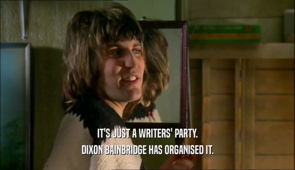 IT'S JUST A WRITERS' PARTY. DIXON BAINBRIDGE HAS ORGANISED IT. 