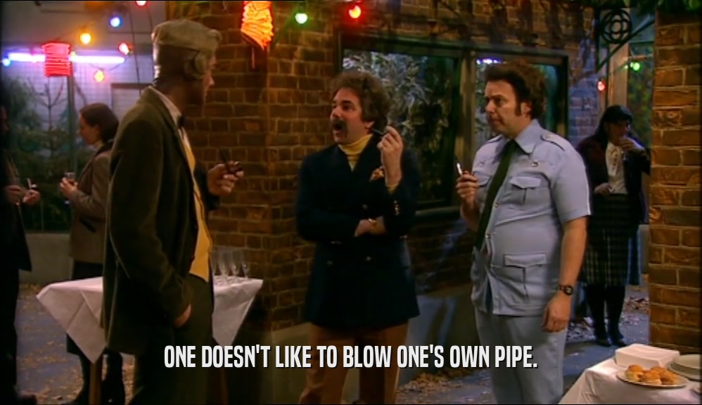ONE DOESN'T LIKE TO BLOW ONE'S OWN PIPE.  