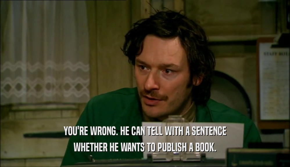 YOU'RE WRONG. HE CAN TELL WITH A SENTENCE WHETHER HE WANTS TO PUBLISH A BOOK. 