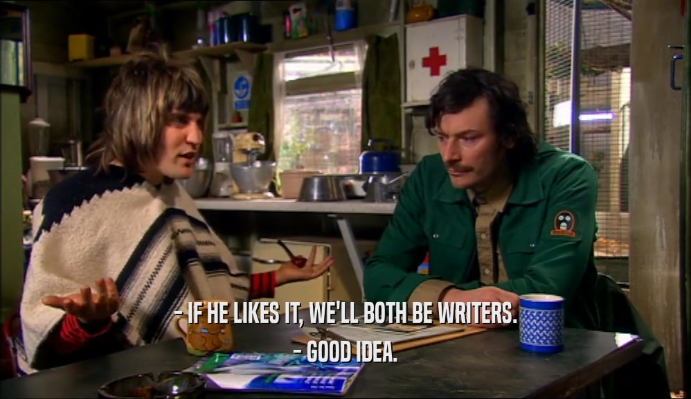 - IF HE LIKES IT, WE'LL BOTH BE WRITERS. - GOOD IDEA. 