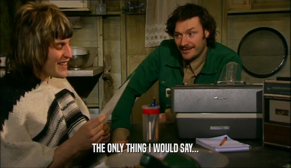 THE ONLY THING I WOULD SAY...  