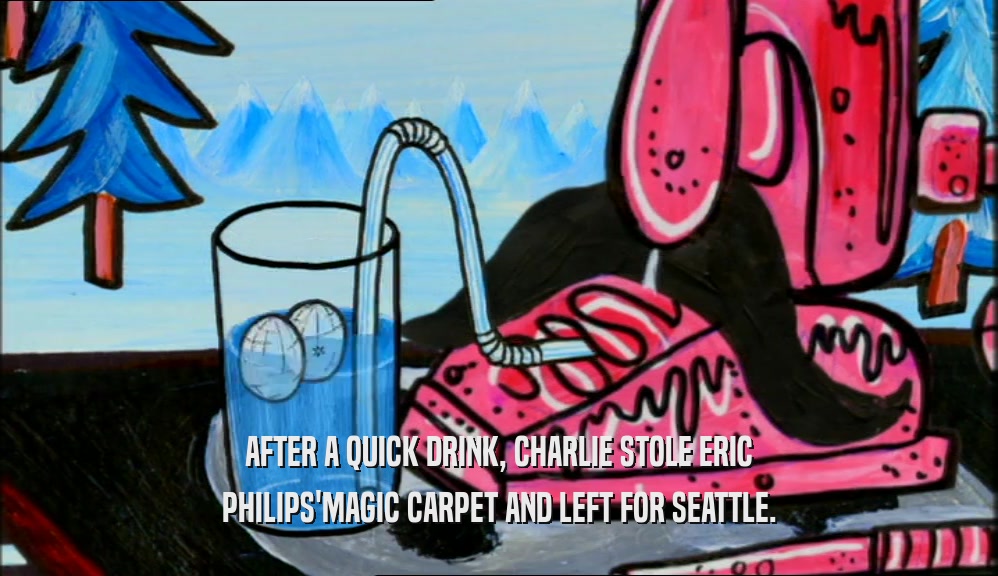AFTER A QUICK DRINK, CHARLIE STOLE ERIC PHILIPS'MAGIC CARPET AND LEFT FOR SEATTLE. 