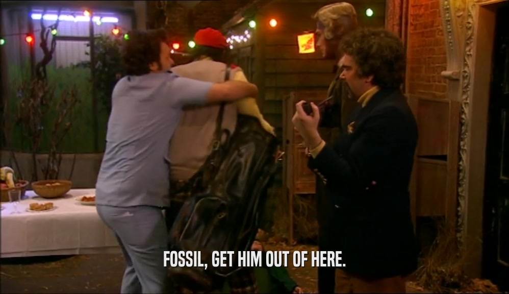 FOSSIL, GET HIM OUT OF HERE.  