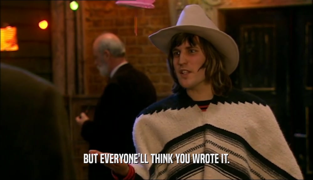 BUT EVERYONE'LL THINK YOU WROTE IT.  