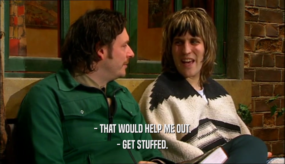 - THAT WOULD HELP ME OUT.
 - GET STUFFED.
 