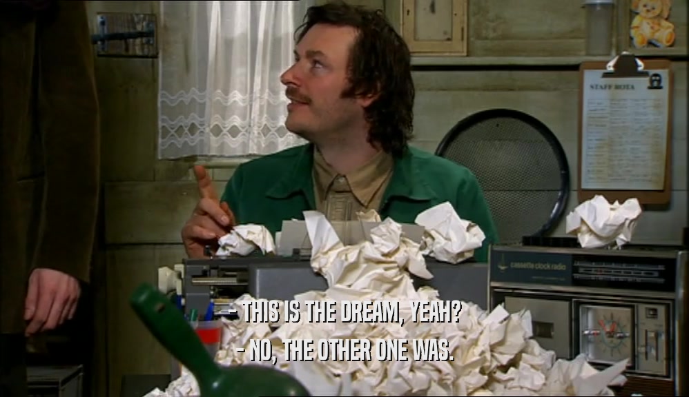 - THIS IS THE DREAM, YEAH? - NO, THE OTHER ONE WAS. 