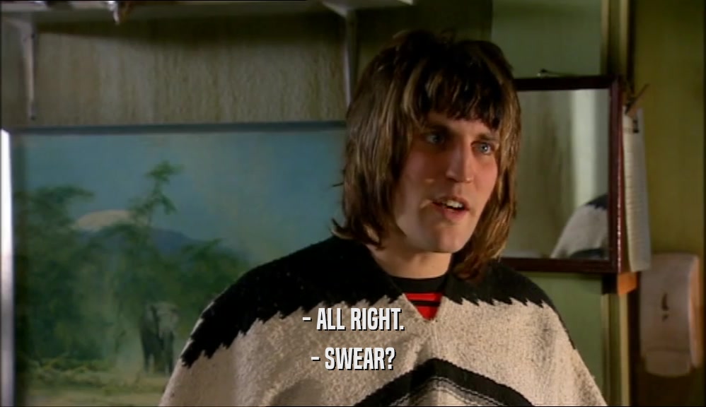 - ALL RIGHT. - SWEAR? 