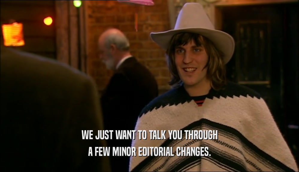 WE JUST WANT TO TALK YOU THROUGH A FEW MINOR EDITORIAL CHANGES. 