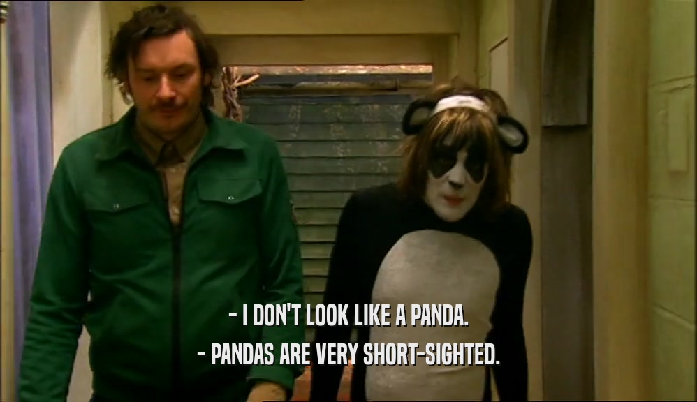 - I DON'T LOOK LIKE A PANDA. - PANDAS ARE VERY SHORT-SIGHTED. 