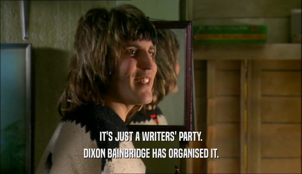 IT'S JUST A WRITERS' PARTY. DIXON BAINBRIDGE HAS ORGANISED IT. 