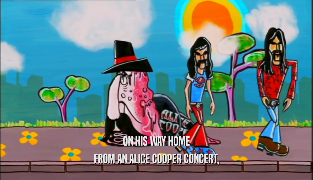 ON HIS WAY HOME
 FROM AN ALICE COOPER CONCERT,
 