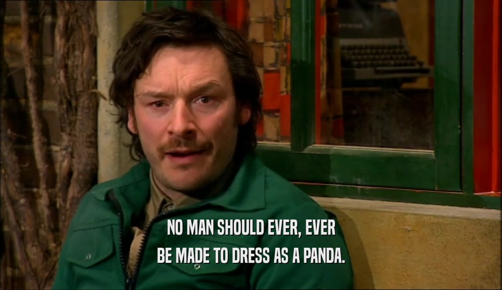 NO MAN SHOULD EVER, EVER BE MADE TO DRESS AS A PANDA. 