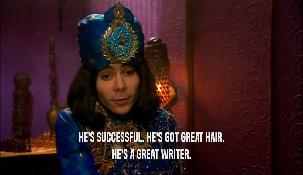 HE'S SUCCESSFUL. HE'S GOT GREAT HAIR. HE'S A GREAT WRITER. 