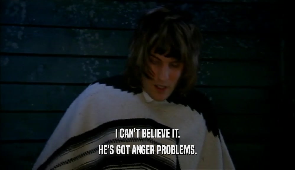 I CAN'T BELIEVE IT. HE'S GOT ANGER PROBLEMS. 