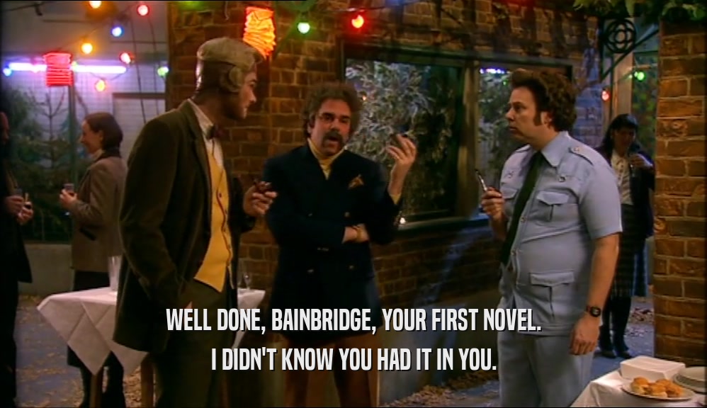 WELL DONE, BAINBRIDGE, YOUR FIRST NOVEL. I DIDN'T KNOW YOU HAD IT IN YOU. 