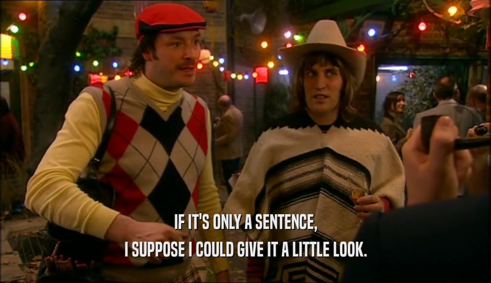 IF IT'S ONLY A SENTENCE, I SUPPOSE I COULD GIVE IT A LITTLE LOOK. 