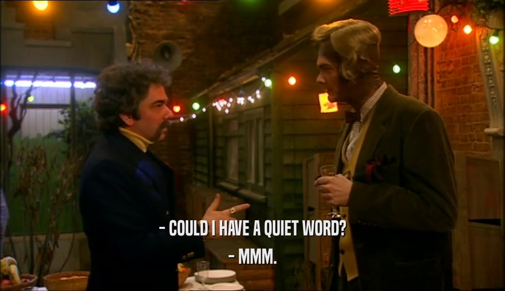 - COULD I HAVE A QUIET WORD?
 - MMM.
 