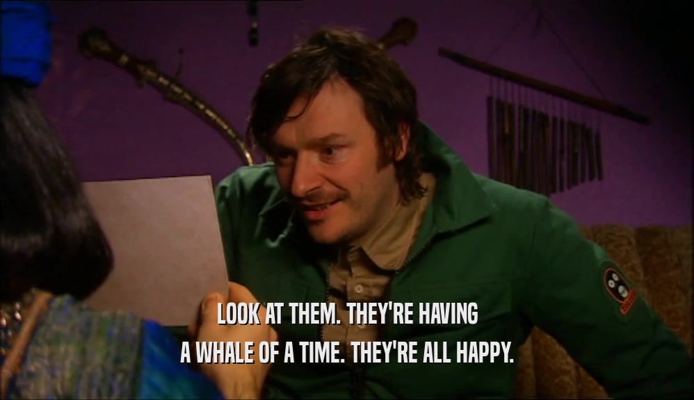 LOOK AT THEM. THEY'RE HAVING A WHALE OF A TIME. THEY'RE ALL HAPPY. 