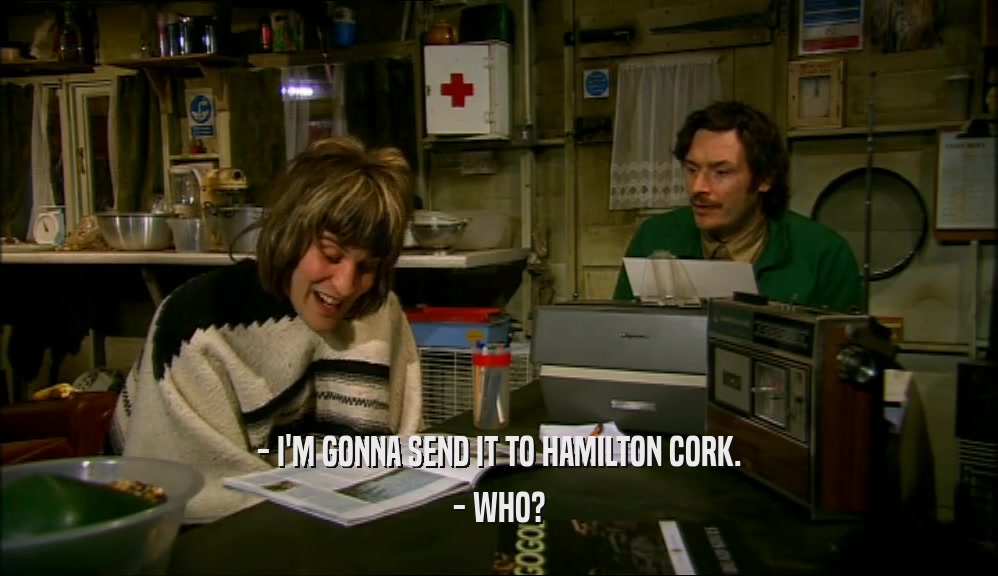 - I'M GONNA SEND IT TO HAMILTON CORK. - WHO? 