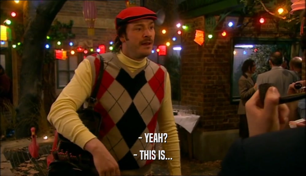- YEAH? - THIS IS... 
