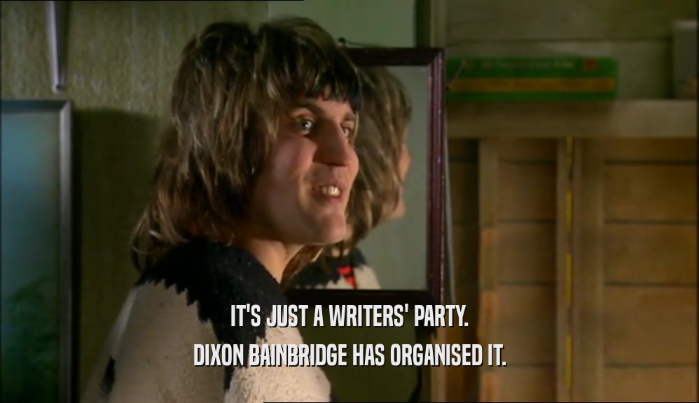 IT'S JUST A WRITERS' PARTY. DIXON BAINBRIDGE HAS ORGANISED IT. 