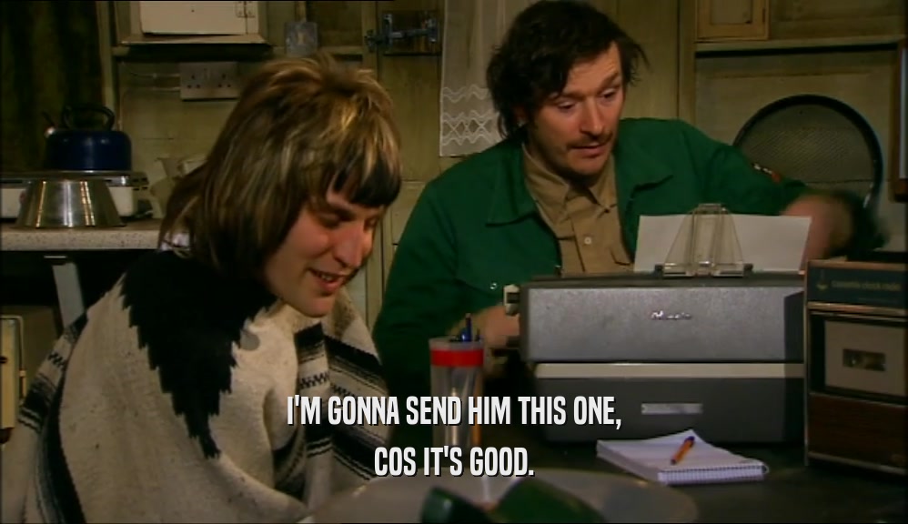 I'M GONNA SEND HIM THIS ONE, COS IT'S GOOD. 