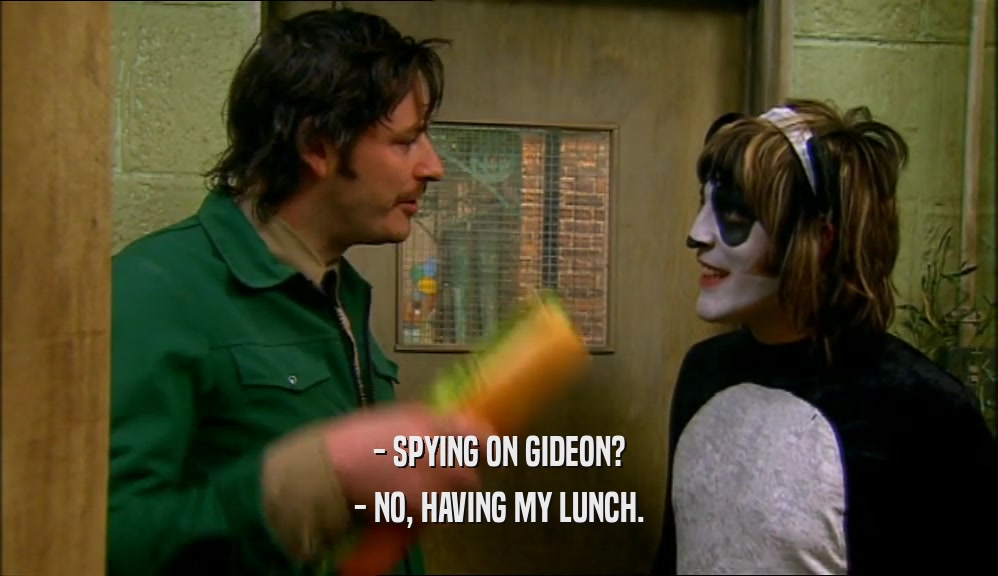 - SPYING ON GIDEON? - NO, HAVING MY LUNCH. 
