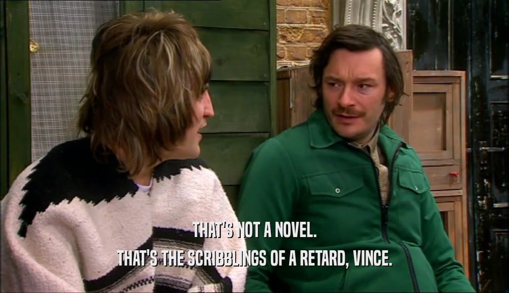 THAT'S NOT A NOVEL. THAT'S THE SCRIBBLINGS OF A RETARD, VINCE. 