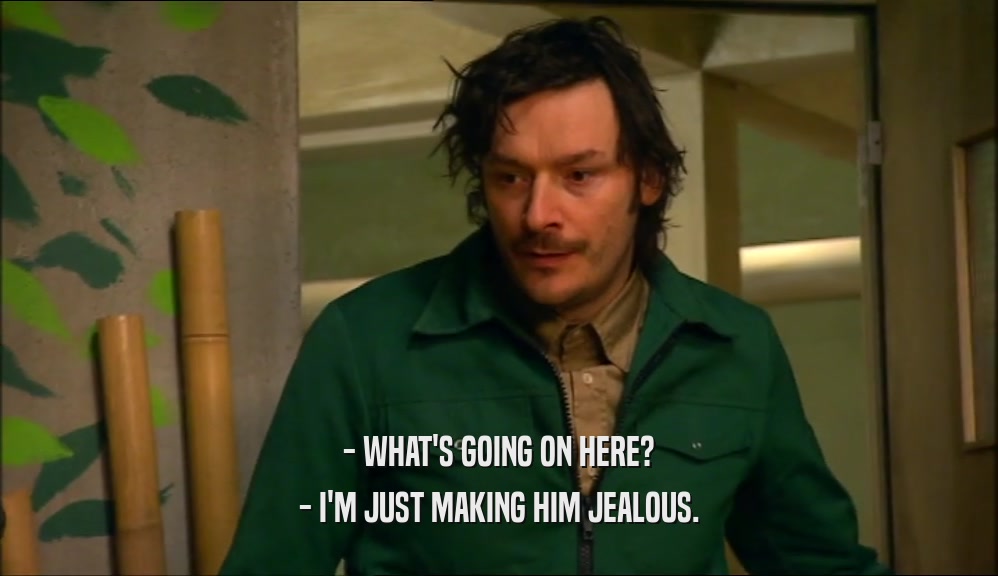 - WHAT'S GOING ON HERE? - I'M JUST MAKING HIM JEALOUS. 