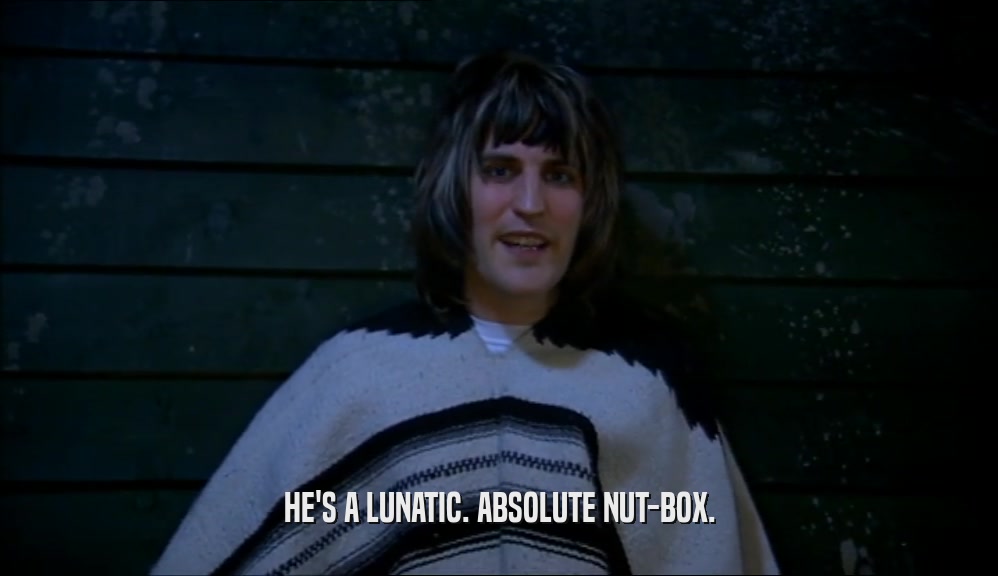 HE'S A LUNATIC. ABSOLUTE NUT-BOX.  