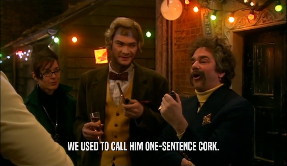 WE USED TO CALL HIM ONE-SENTENCE CORK.  