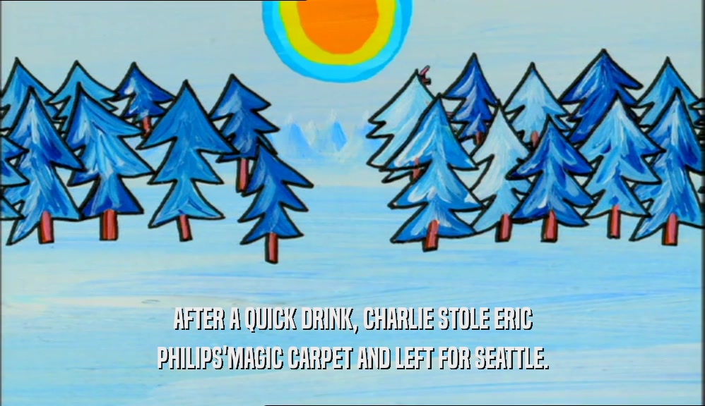 AFTER A QUICK DRINK, CHARLIE STOLE ERIC PHILIPS'MAGIC CARPET AND LEFT FOR SEATTLE. 