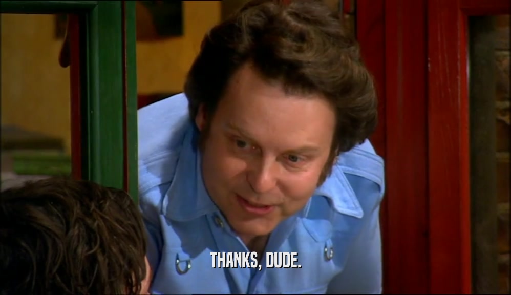 THANKS, DUDE.  