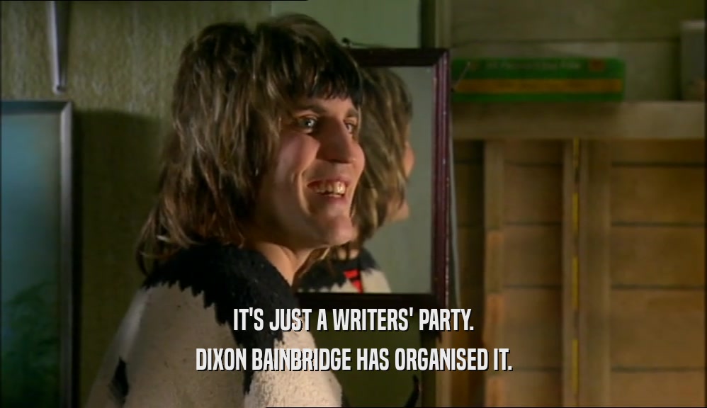 IT'S JUST A WRITERS' PARTY. DIXON BAINBRIDGE HAS ORGANISED IT. 