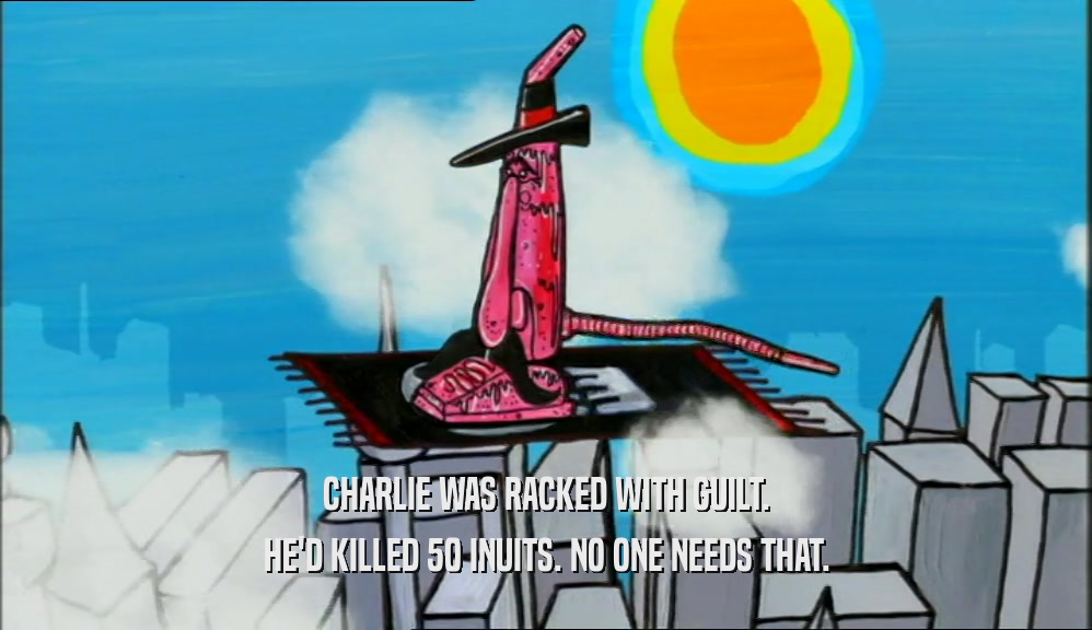 CHARLIE WAS RACKED WITH GUILT. HE'D KILLED 50 INUITS. NO ONE NEEDS THAT. 