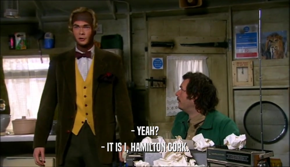 - YEAH? - IT IS I, HAMILTON CORK. 