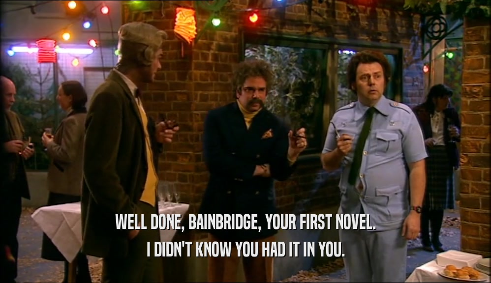 WELL DONE, BAINBRIDGE, YOUR FIRST NOVEL. I DIDN'T KNOW YOU HAD IT IN YOU. 