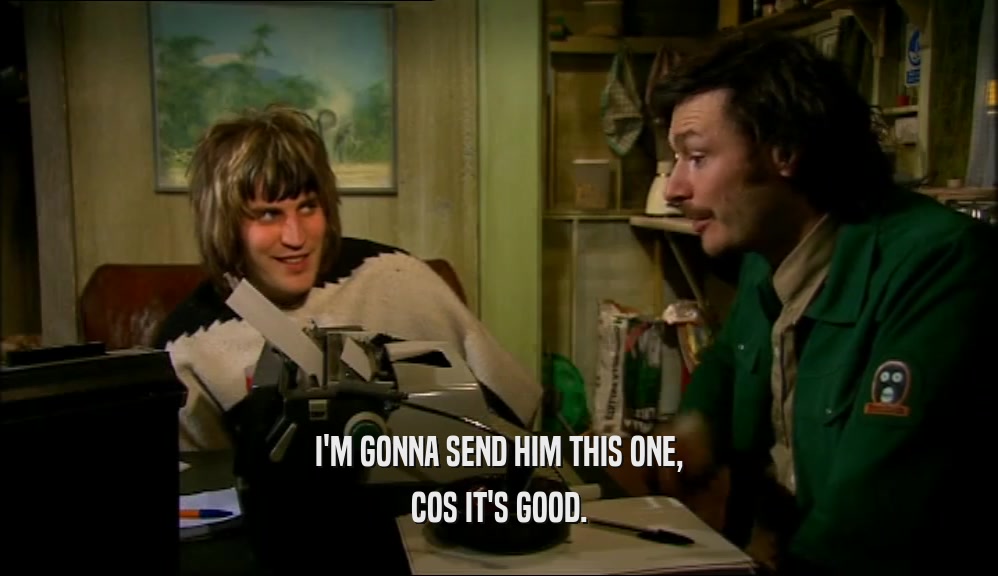 I'M GONNA SEND HIM THIS ONE, COS IT'S GOOD. 