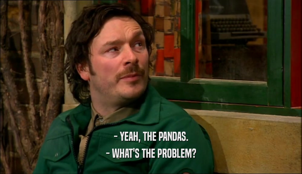 - YEAH, THE PANDAS. - WHAT'S THE PROBLEM? 